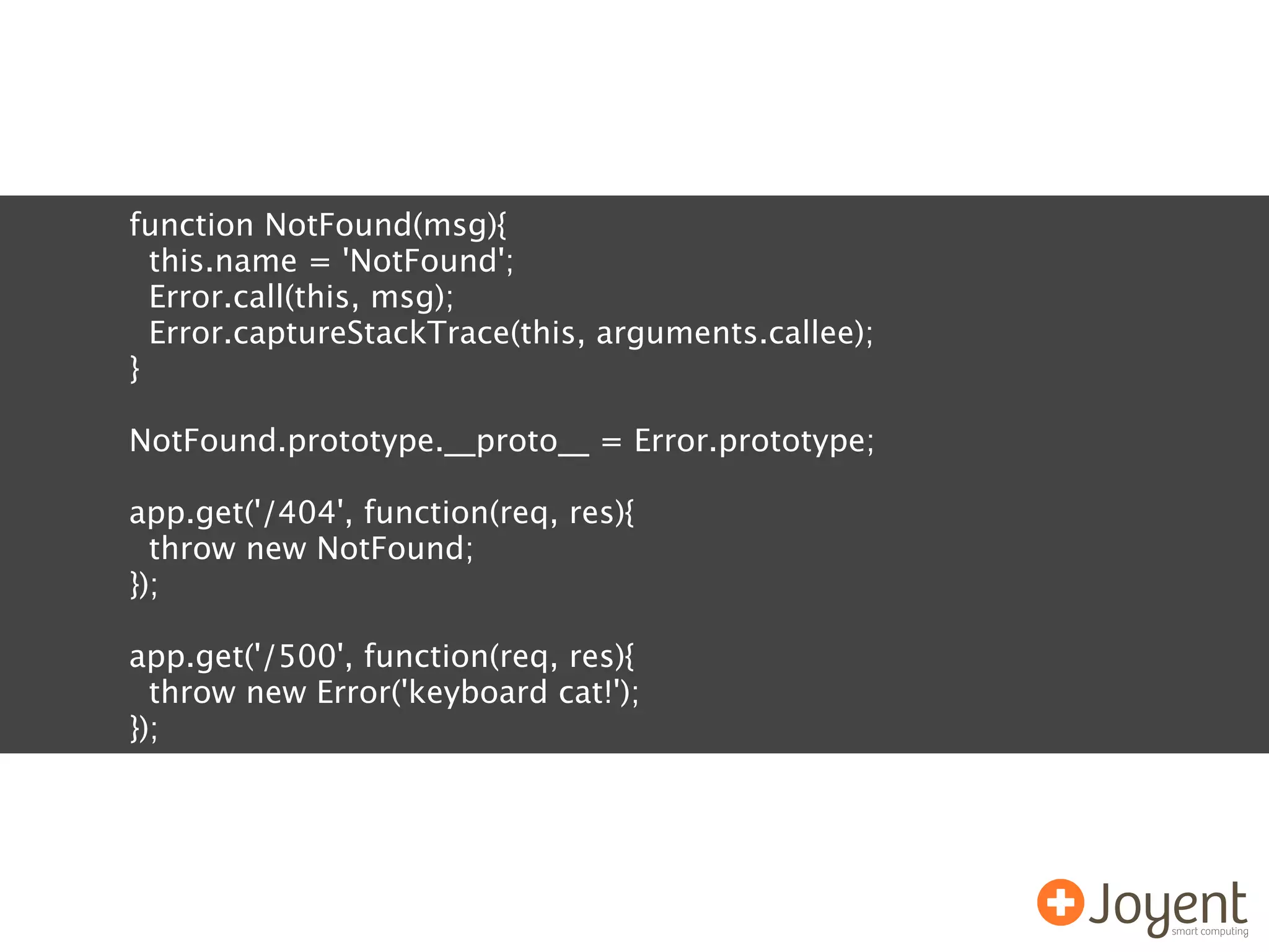 function NotFound(msg){
  this.name = 'NotFound';
  Error.call(this, msg);
  Error.captureStackTrace(this, arguments.callee);
}

NotFound.prototype.__proto__ = Error.prototype;

app.get('/404', function(req, res){
  throw new NotFound;
});

app.get('/500', function(req, res){
  throw new Error('keyboard cat!');
});
 