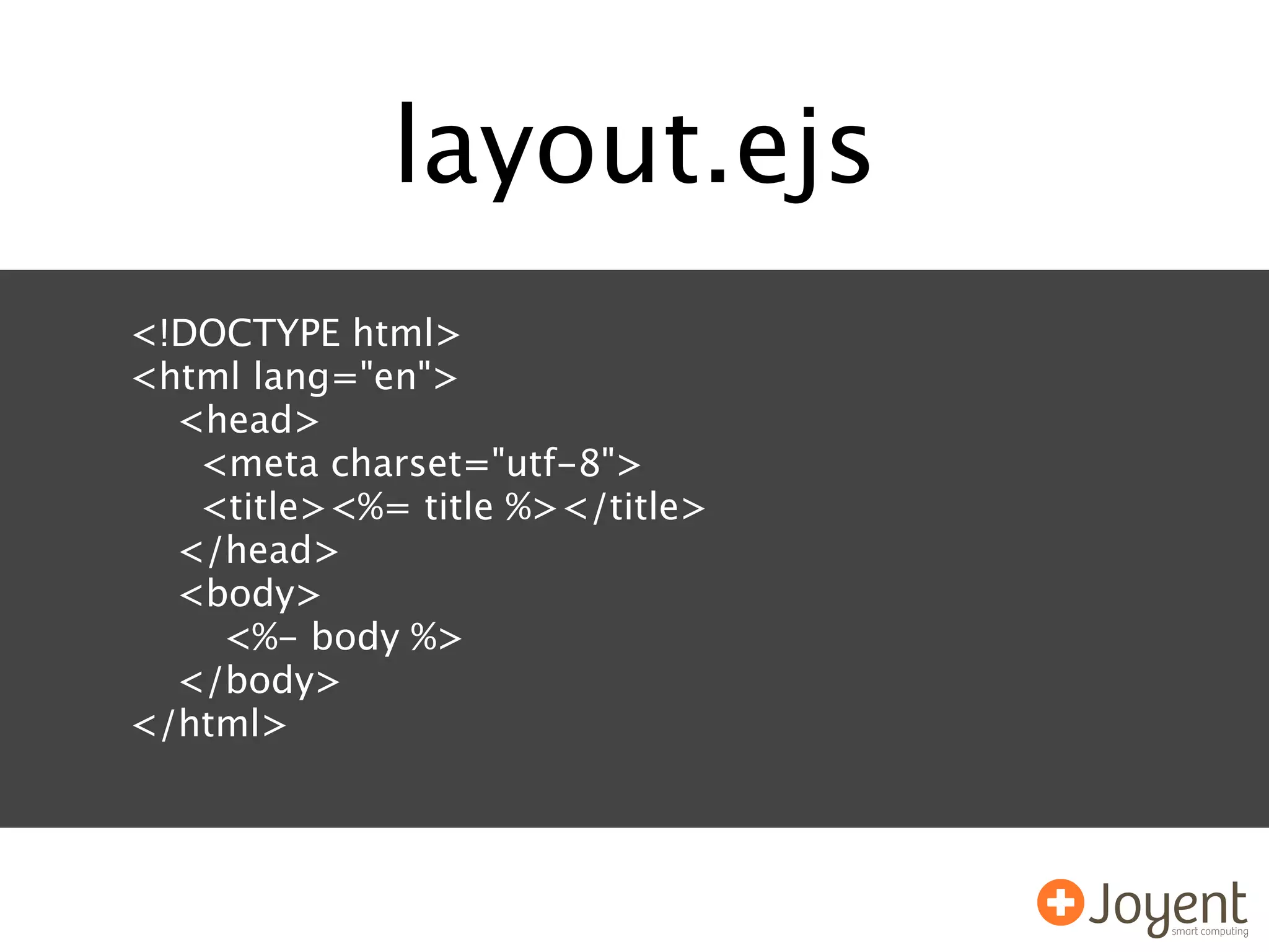 layout.ejs
<!DOCTYPE html>
<html lang="en">
  <head>
   <meta charset="utf-8">
   <title><%= title %></title>
  </head>
  <body>
    <%- body %>
  </body>
</html>
 