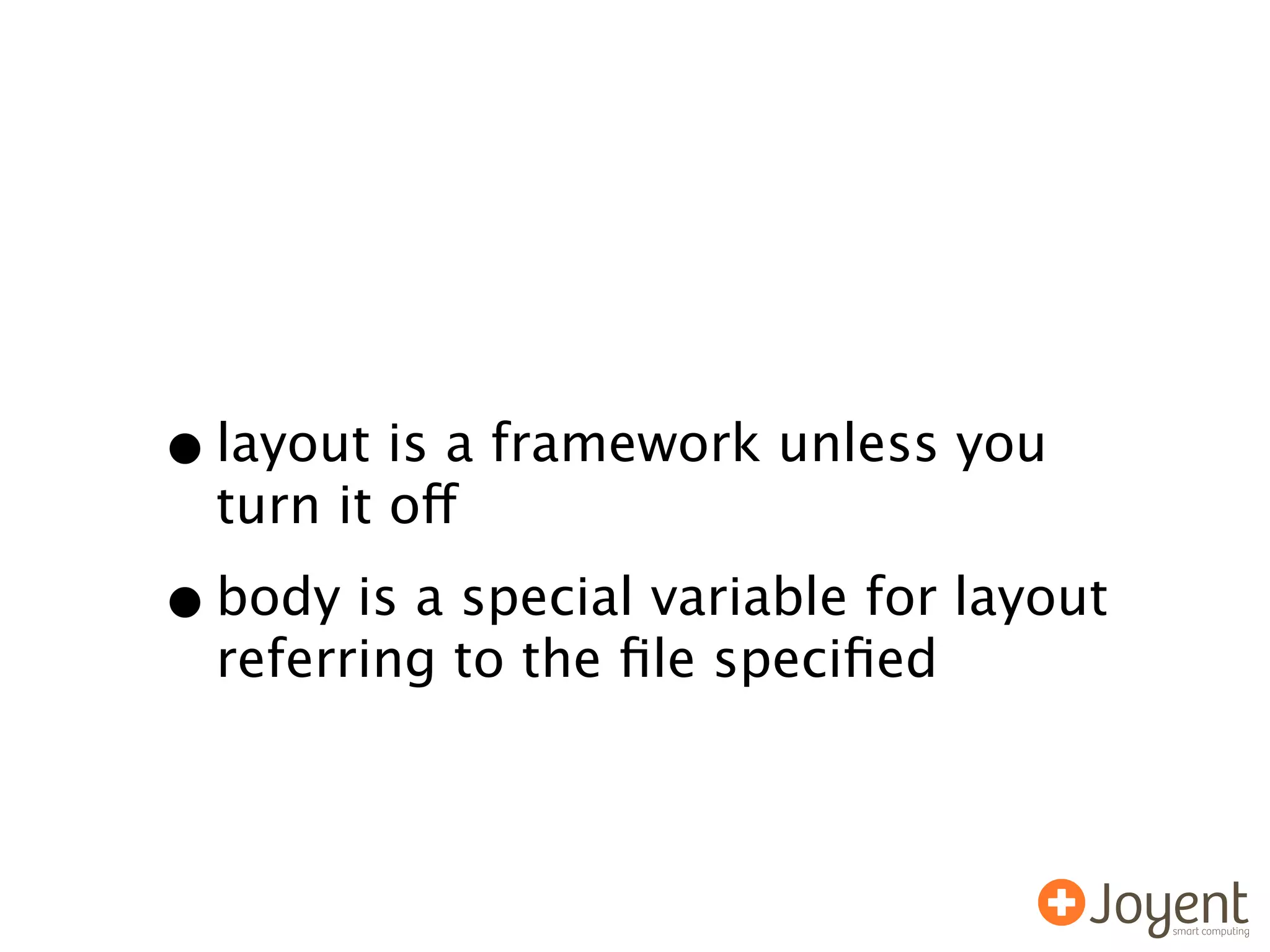 • layout is a framework unless you
  turn it off

• body is a special variable for layout
  referring to the ﬁle speciﬁed
 