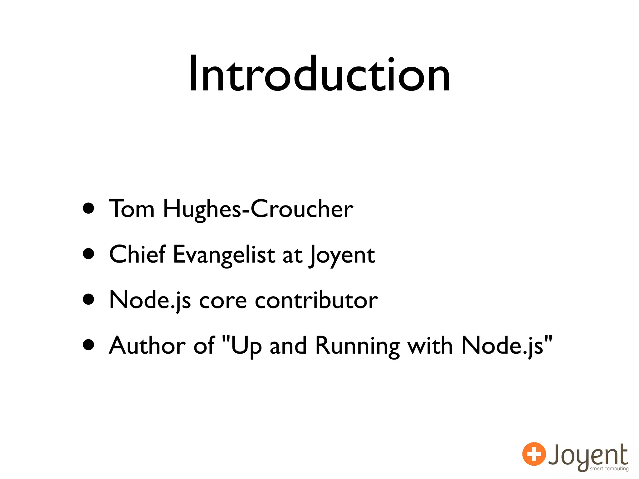Introduction

• Tom Hughes-Croucher
• Chief Evangelist at Joyent
• Node.js core contributor
• Author of "Up and Running with Node.js"
 
