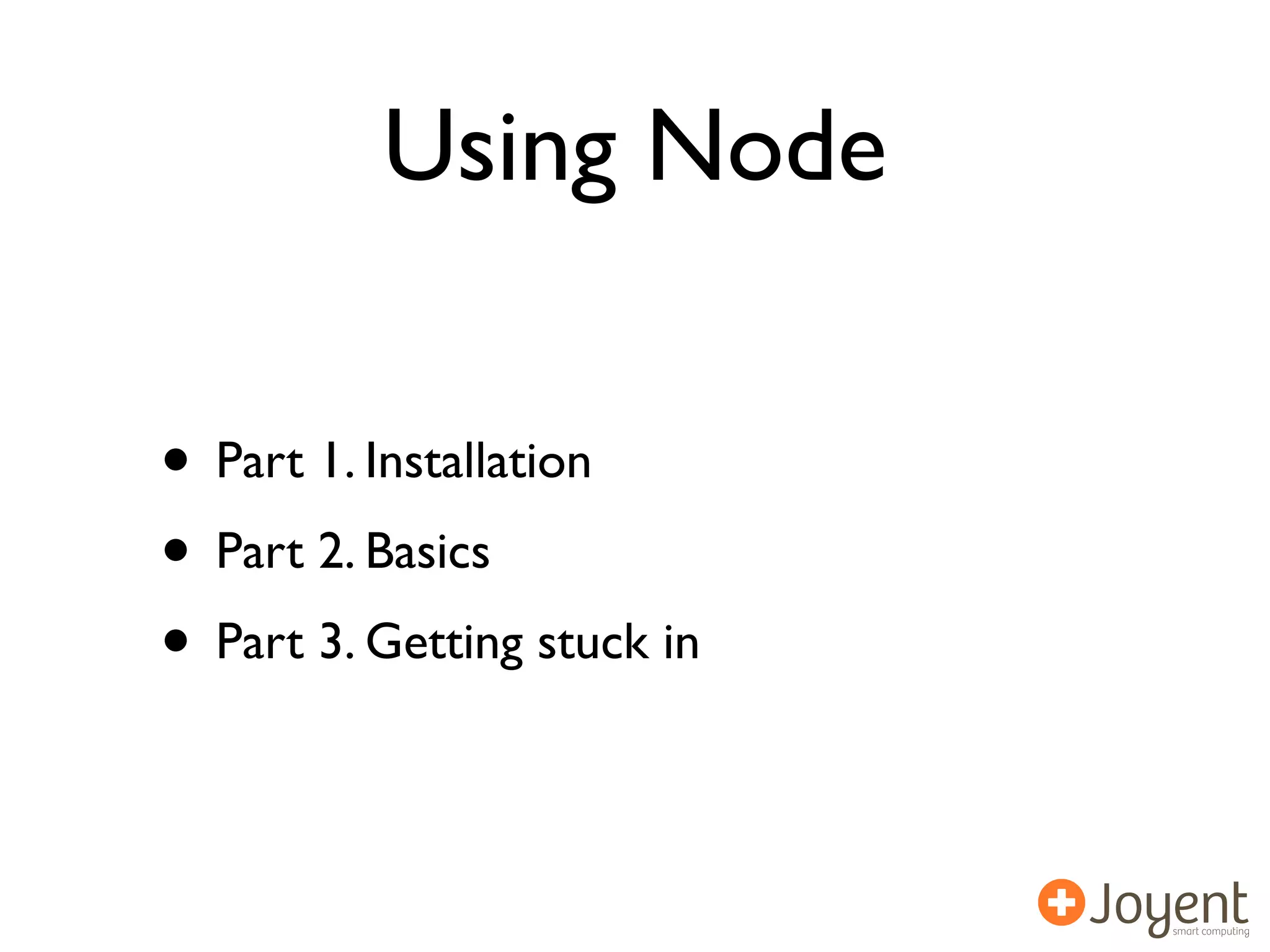 Using Node

• Part 1. Installation
• Part 2. Basics
• Part 3. Getting stuck in
 