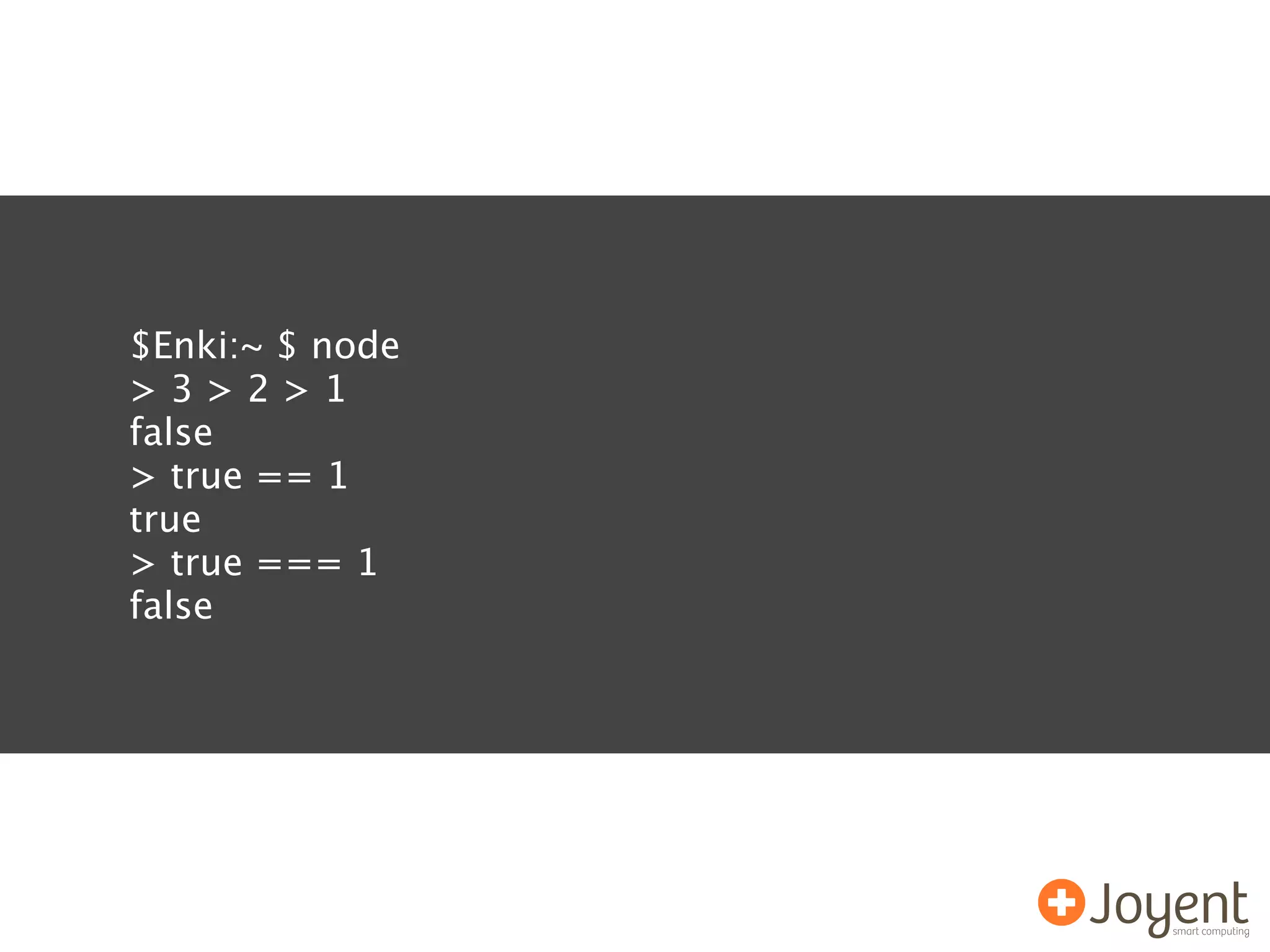 $Enki:~ $ node
>3>2>1
false
> true == 1
true
> true === 1
false
 