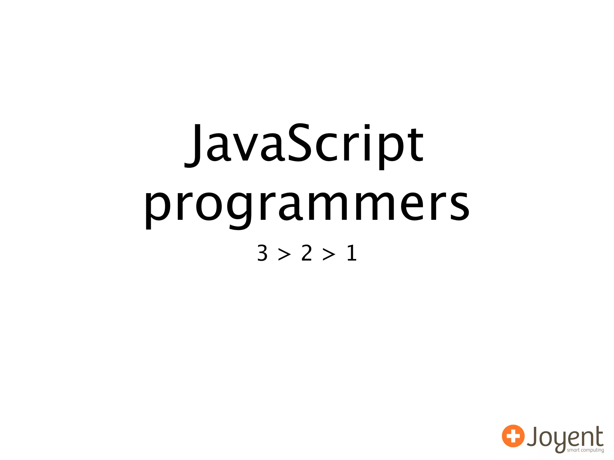JavaScript
programmers
    3>2>1
 