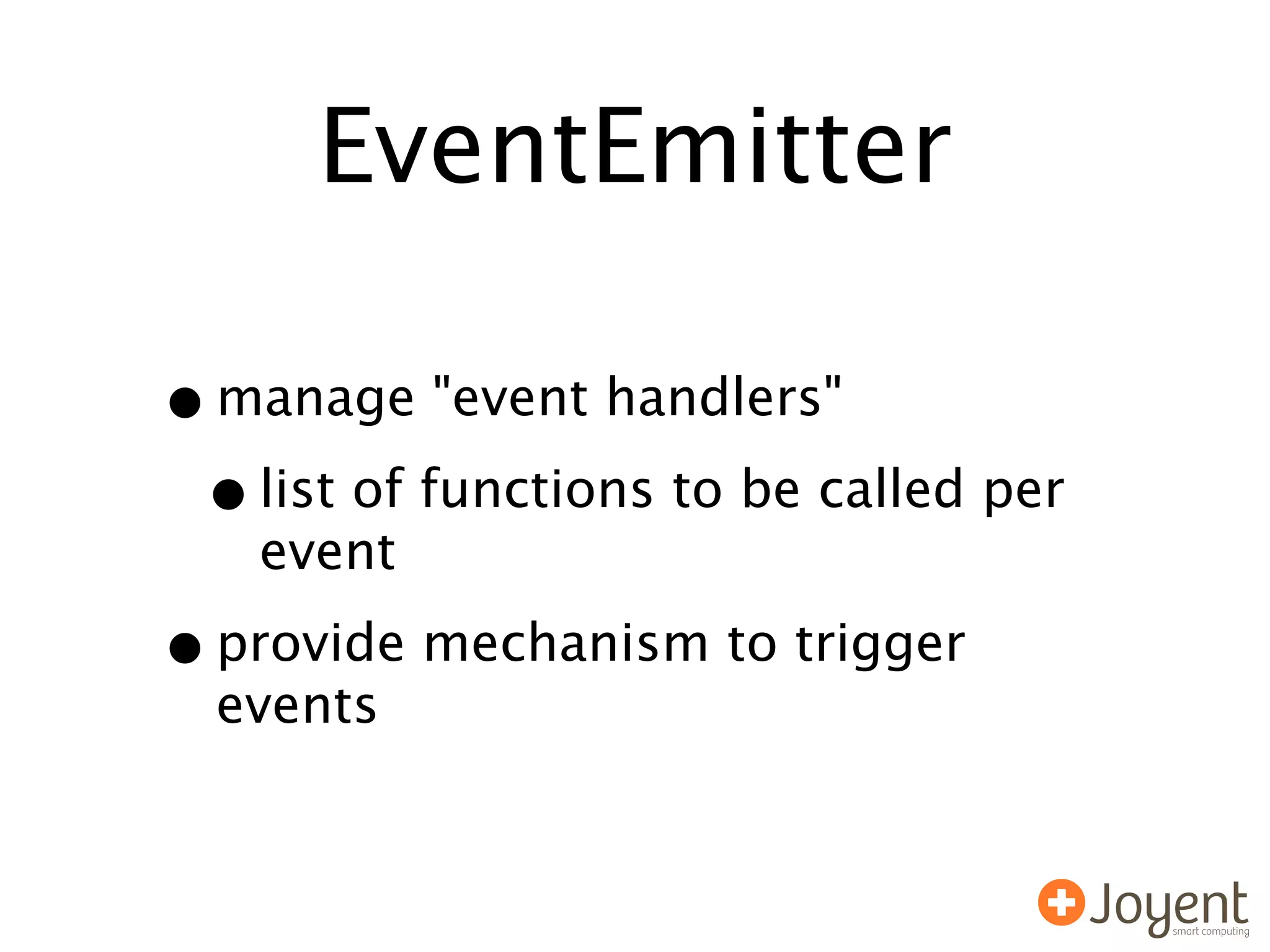 EventEmitter

• manage "event handlers"
 • list of functions to be called per
    event

• provide mechanism to trigger
  events
 