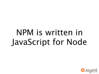 NPM is written in
JavaScript for Node
 