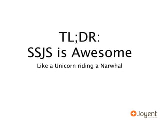 TL;DR:
SSJS is Awesome
 Like a Unicorn riding a Narwhal
 