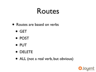 Routes
• Routes are based on verbs
 • GET
 • POST
 • PUT
 • DELETE
 • ALL (not a real verb, but obvious)
 