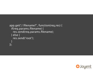 app.get(‘/:ﬁlename?’, function(req,res) {
  if(req.params.ﬁlename) {
    res.send(req.params.ﬁlename);
  } else {
    res.send(‘root’);
  }
});
 