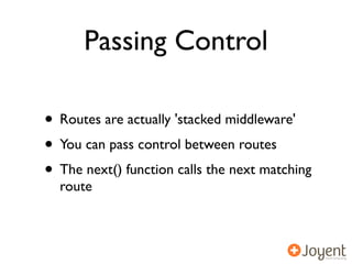 Passing Control

• Routes are actually 'stacked middleware'
• You can pass control between routes
• The next() function calls the next matching
  route
 