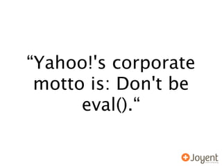“Yahoo!'s corporate
 motto is: Don't be
      eval().“
 