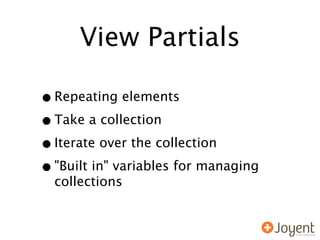 View Partials

• Repeating elements
• Take a collection
• Iterate over the collection
• "Built in" variables for managing
  collections
 