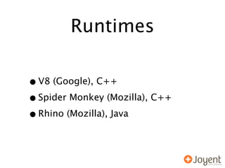 Runtimes

• V8 (Google), C++
• Spider Monkey (Mozilla), C++
• Rhino (Mozilla), Java
 