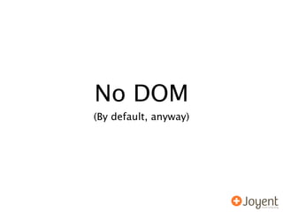No DOM
(By default, anyway)
 