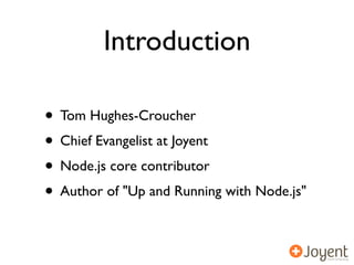 Introduction

• Tom Hughes-Croucher
• Chief Evangelist at Joyent
• Node.js core contributor
• Author of "Up and Running with Node.js"
 