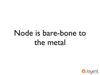 Node is bare-bone to
     the metal
 