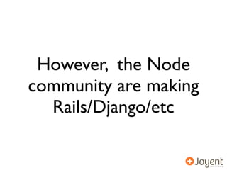 However, the Node
community are making
  Rails/Django/etc
 