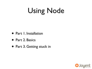 Using Node

• Part 1. Installation
• Part 2. Basics
• Part 3. Getting stuck in
 