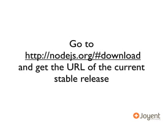Go to
 http://nodejs.org/#download
and get the URL of the current
         stable release
 