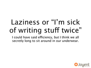 Laziness or “I’m sick
of writing stuff twice”
I could have said efficiency, but I think we all
secretly long to sit around in our underwear.
 