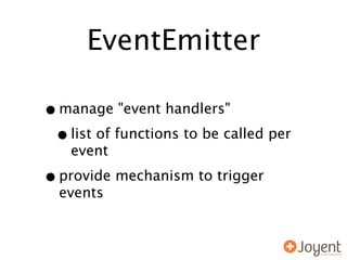 EventEmitter

• manage "event handlers"
 • list of functions to be called per
    event

• provide mechanism to trigger
  events
 
