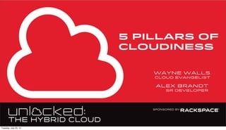 5 PILLARS OF
CLOUDINESS
wayne walls
cloud evangelist
alex brandt
sr developer
Tuesday, July 23, 13
 