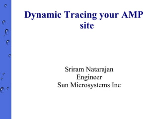 Dynamic Tracing your AMP site Sriram Natarajan Engineer Sun Microsystems Inc 