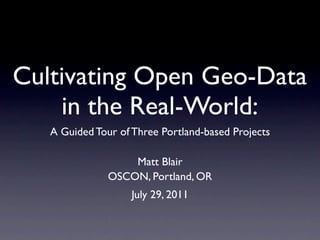 Cultivating Open Geo-Data
    in the Real-World:
   A Guided Tour of Three Portland-based Projects

                   Matt Blair
               OSCON, Portland, OR
                    July 29, 2011
 