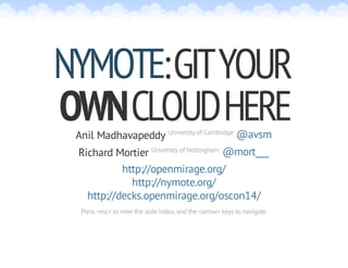 :GITYOUR
OWNCLOUDHERE
NYMOTE
Anil Madhavapeddy University of Cambridge @avsm
Richard Mortier University of Nottingham @mort___
http://openmirage.org/
http://nymote.org/
http://decks.openmirage.org/oscon14/
Press <esc> to view the slide index, and the <arrow> keys to navigate.
 