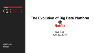The Evolution of Big Data Platform
@
Netflix
Eva Tse
July 22, 2015
 