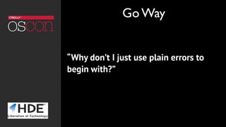 “Why don’t I just use plain errors to
begin with?”
Go Way
 