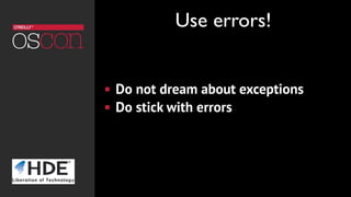 ! Do not dream about exceptions
! Do stick with errors
Use errors!
 