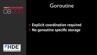 ! Explicit coordination required
! No goroutine speciﬁc storage
Goroutine
 
