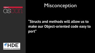 “Structs and methods will allow us to
make our Object-oriented code easy to
port”
Misconception
 