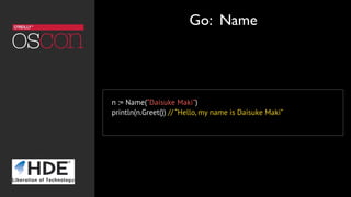 n := Name(“Daisuke Maki”)
println(n.Greet()) // “Hello, my name is Daisuke Maki”
Go: Name
 