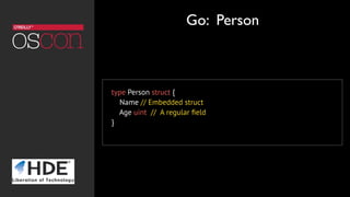 type Person struct {
Name // Embedded struct
Age uint // A regular ﬁeld
}
Go: Person
 