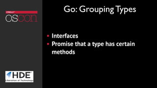 ! Interfaces
! Promise that a type has certain
methods
Go: Grouping Types
 