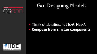 ! Think of abilities, not Is-A, Has-A
! Compose from smaller components
Go: Designing Models
 