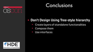 ! Don’t Design Using Tree-style hierarchy
! Create layers of standalone functionalities
! Compose them
! Use interfaces
Conclusions
 