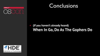 ! (If you haven’t already heard)  
When In Go, Do As The Gophers Do
Conclusions
 