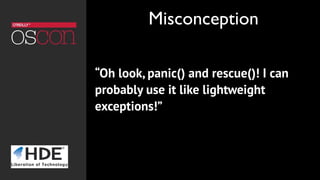 “Oh look, panic() and rescue()! I can
probably use it like lightweight
exceptions!”
Misconception
 