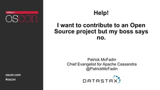 Help!
I want to contribute to an Open
Source project but my boss says
no.
Patrick McFadin
Chief Evangelist for Apache Cassandra
@PatrickMcFadin
 