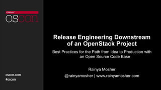 Release Engineering Downstream
of an OpenStack Project
Best Practices for the Path from Idea to Production with
an Open Source Code Base
Rainya Mosher
@rainyamosher | www.rainyamosher.com
 