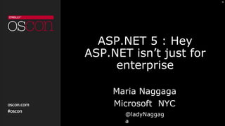 ASP.NET 5 : Hey
ASP.NET isn’t just for
enterprise
Maria Naggaga
Microsoft NYC
@ladyNaggag
a
 