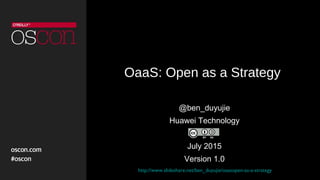 OaaS: Open as a Strategy
@ben_duyujie
Huawei Technology
July 2015
Version 1.0
http://www.slideshare.net/ben_duyujie/oaasopen-as-a-strategy
 