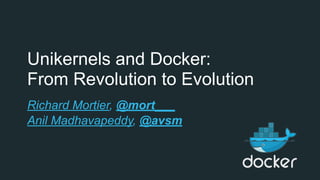 Unikernels and Docker:  
From Revolution to Evolution
Richard Mortier, @mort___
Anil Madhavapeddy, @avsm
 