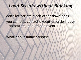 Load Scripts without Blocking don't let scripts block other downloads you can still control execution order, busy indicators, and onload event What about inline scripts? 