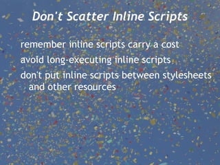 Don't Scatter Inline Scripts remember inline scripts carry a cost avoid long-executing inline scripts don't put inline scripts between stylesheets and other resources 