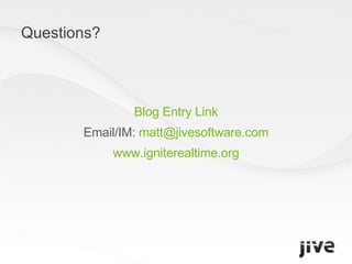 Questions? Blog Entry Link Email/IM:  [email_address] www.igniterealtime.org 