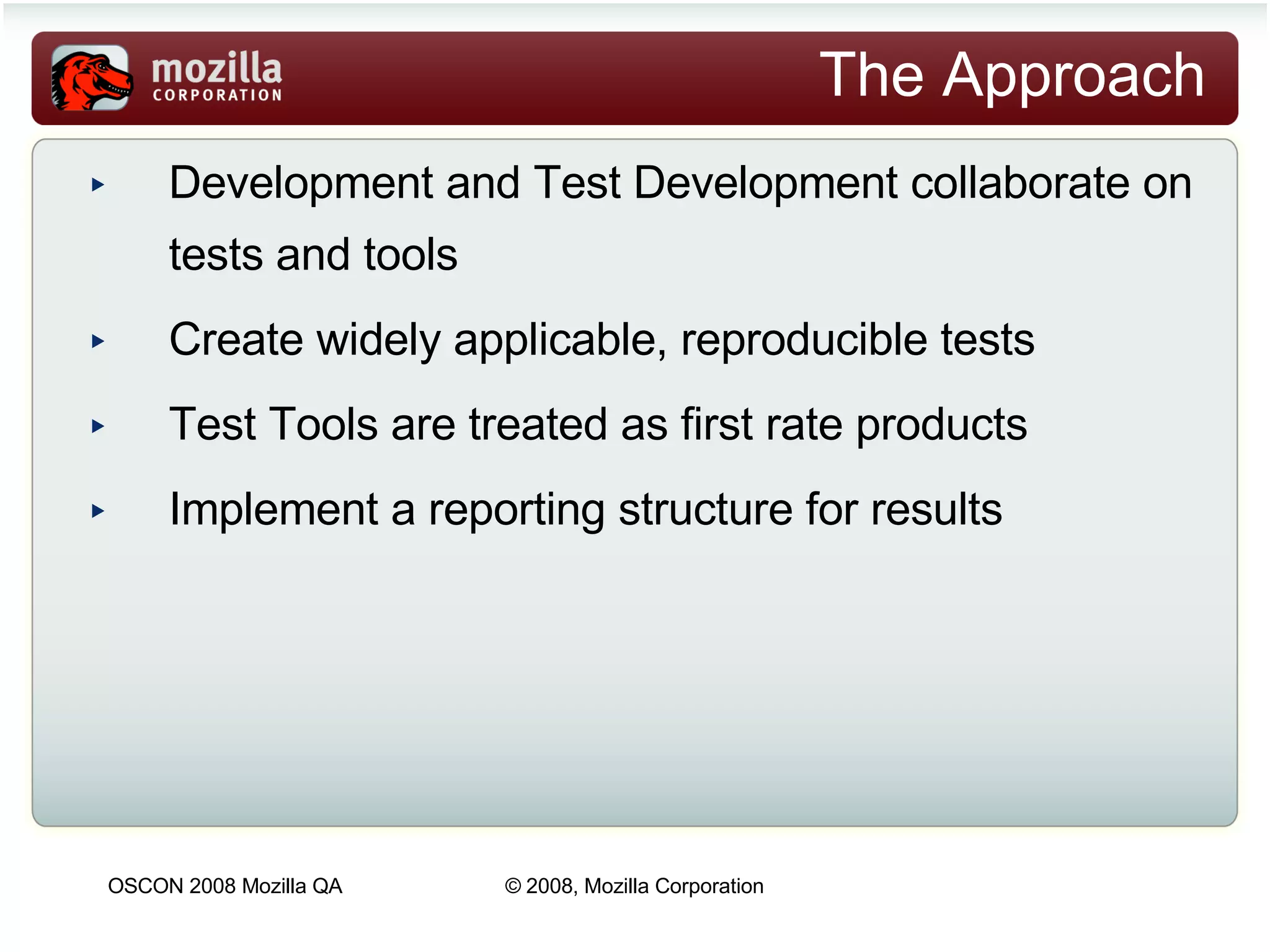 The Approach Development and Test Development collaborate on tests and tools  Create widely applicable, reproducible tests Test Tools are treated as first rate products Implement a reporting structure for results 