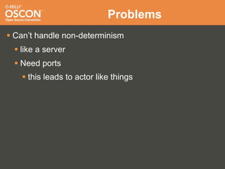 Problems
 Can’t handle non-determinism
  like a server
  Need ports
    this leads to actor like things
 